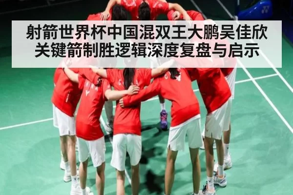 射箭世界杯中国混双王大鹏吴佳欣关键箭制胜逻辑深度复盘与启示