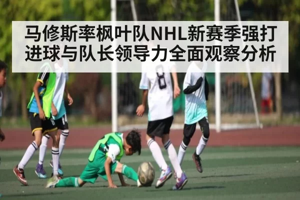 马修斯率枫叶队NHL新赛季强打进球与队长领导力全面观察分析（JSEsports）