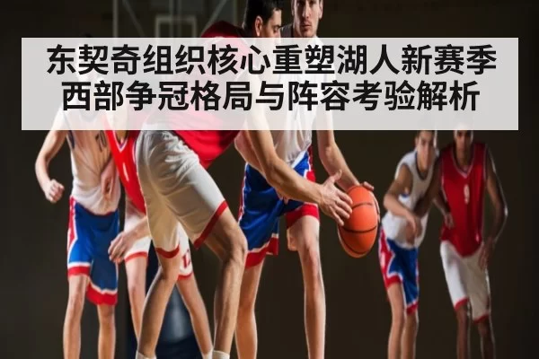 东契奇组织核心重塑湖人新赛季 西部争冠格局与阵容考验解析（JSEsports）